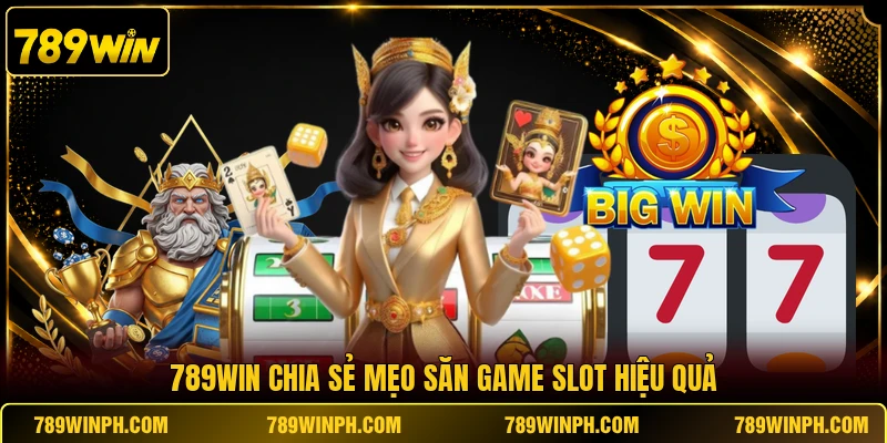 789WIN chia sẻ mẹo săn game slot hiệu quả