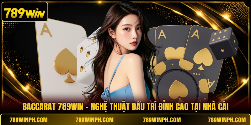 Baccarat 789win Chơi Vui Thưởng Lớn Xanh Chín An Toàn
