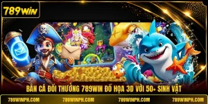 Bắn Cá Đổi Thưởng 789WIN Đồ Họa 3D Với 50+ Sinh Vật