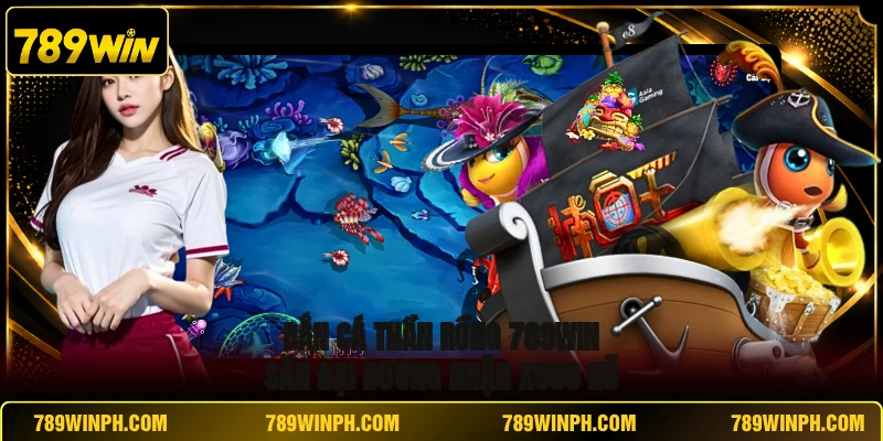Bắn Cá Thần Rồng 789WIN | Săn Đại Dương Nhận X500 Hũ