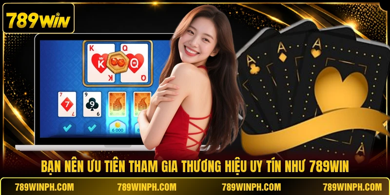 Bạn nên ưu tiên tham gia thương hiệu uy tín như 789win