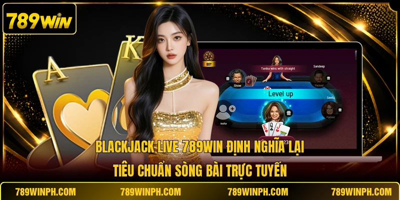 Blackjack Live 789win định nghĩa lại tiêu chuẩn sòng bài trực tuyến