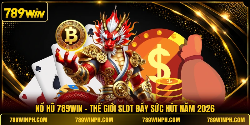 Nổ Hũ 789WIN - Thế Giới Slot Đầy Sức Hút Năm 2026
