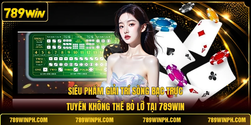 Siêu phẩm giải trí sòng bạc trực tuyến không thể bỏ lỡ tại 789WIN