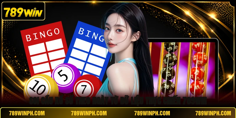 Soi Cầu Xổ Số Theo Ngày Từ Dữ Liệu Thực Chiến 789WIN
