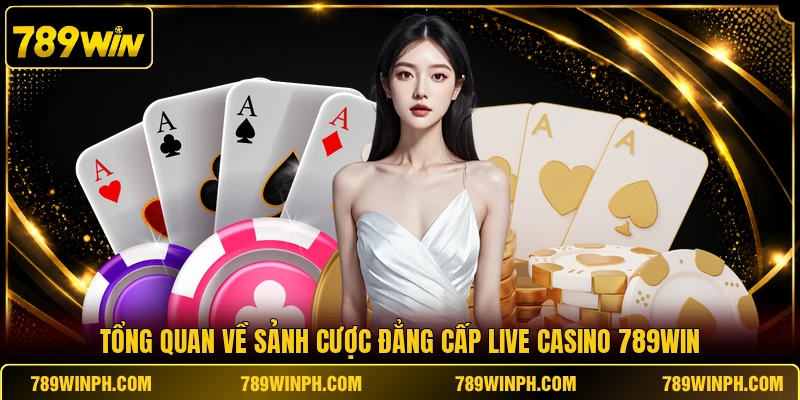 Tổng quan về sảnh cược đẳng cấp Live Casino 789WIN