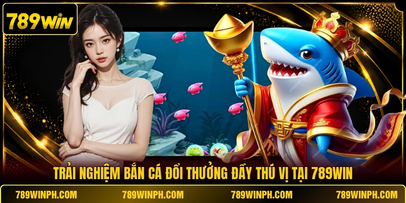 Trải nghiệm bắn cá đổi thưởng đầy thú vị tại 789WIN